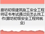 廊坊初级建筑施工安全工程师证书考试通过后怎么找工作(廊坊初级安全工程师就业)