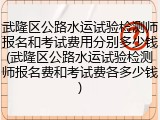 武隆区公路水运试验检测师报名和考试费用分别多少钱(武隆区公路水运试验检测师报名费和考试费各多少钱)