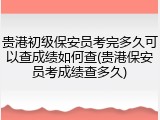 贵港初级保安员考完多久可以查成绩如何查(贵港保安员考成绩查多久)