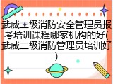 武威二级消防安全管理员报考培训课程哪家机构的好(武威二级消防管理员培训好)