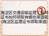 海淀区交通运输监理工程师证书如何领取有哪些渠道呢(海淀区监理证书领取渠道)
