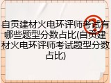 自贡建材火电环评师考试有哪些题型分数占比(自贡建材火电环评师考试题型分数占比)