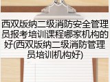 西双版纳二级消防安全管理员报考培训课程哪家机构的好(西双版纳二级消防管理员培训机构好)