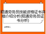 昭通劳务员技能资格证书详细介绍分析(昭通劳务员证书分析)