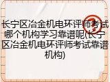 长宁区冶金机电环评师考试哪个机构学习靠谱呢(长宁区冶金机电环评师考试靠谱机构)