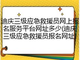 迪庆三级应急救援员网上报名服务平台网址多少(迪庆三级应急救援员报名网址)