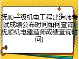 抚顺一级机电工程建造师考试成绩公布时间如何查询(抚顺机电建造师成绩查询时间)