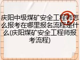 庆阳中级煤矿安全工程师怎么报考在哪里报名流程是什么(庆阳煤矿安全工程师报考流程)