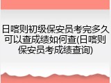 日喀则初级保安员考完多久可以查成绩如何查(日喀则保安员考成绩查询)