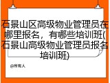 石景山区高级物业管理员在哪里报名，有哪些培训班(石景山高级物业管理员报名培训班)
