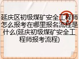 延庆区初级煤矿安全工程师怎么报考在哪里报名流程是什么(延庆初级煤矿安全工程师报考流程)