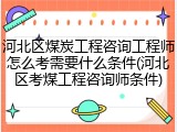 河北区煤炭工程咨询工程师怎么考需要什么条件(河北区考煤工程咨询师条件)