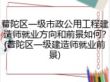 普陀区一级市政公用工程建造师就业方向和前景如何？(普陀区一级建造师就业前景)