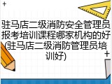 驻马店二级消防安全管理员报考培训课程哪家机构的好(驻马店二级消防管理员培训好)
