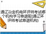 通辽冶金机电环评师考试哪个机构学习靠谱呢(通辽环评师考试靠谱机构)