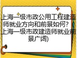 上海一级市政公用工程建造师就业方向和前景如何?(上海一级市政建造师就业前景广阔)