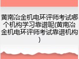 黄南冶金机电环评师考试哪个机构学习靠谱呢(黄南冶金机电环评师考试靠谱机构)