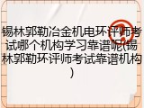 锡林郭勒冶金机电环评师考试哪个机构学习靠谱呢(锡林郭勒环评师考试靠谱机构)