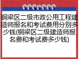 铜梁区二级市政公用工程建造师报名和考试费用分别多少钱(铜梁区二级建造师报名费和考试费多少钱)
