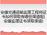 安康交通运输监理工程师证书如何领取有哪些渠道呢(安康监理证书领取渠道)
