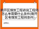 南开区煤炭工程咨询工程师怎么考需要什么条件(南开区考煤炭工程师条件)