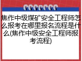 焦作中级煤矿安全工程师怎么报考在哪里报名流程是什么(焦作中级安全工程师报考流程)