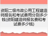 资阳二级市政公用工程建造师报名和考试费用分别多少钱(资阳建造师报名费和考试费多少钱)