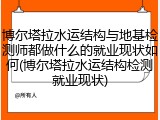 博尔塔拉水运结构与地基检测师都做什么的就业现状如何(博尔塔拉水运结构检测就业现状)
