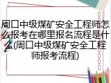 周口中级煤矿安全工程师怎么报考在哪里报名流程是什么(周口中级煤矿安全工程师报考流程)