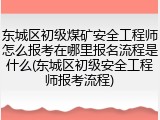东城区初级煤矿安全工程师怎么报考在哪里报名流程是什么(东城区初级安全工程师报考流程)