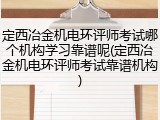 定西冶金机电环评师考试哪个机构学习靠谱呢(定西冶金机电环评师考试靠谱机构)