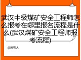 武汉中级煤矿安全工程师怎么报考在哪里报名流程是什么(武汉煤矿安全工程师报考流程)