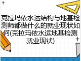 克拉玛依水运结构与地基检测师都做什么的就业现状如何(克拉玛依水运地基检测就业现状)