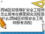 西城区初级煤矿安全工程师怎么报考在哪里报名流程是什么(西城区初级安全工程师报考流程)