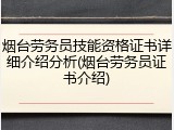 烟台劳务员技能资格证书详细介绍分析(烟台劳务员证书介绍)