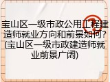 宝山区一级市政公用工程建造师就业方向和前景如何?(宝山区一级市政建造师就业前景广阔)