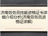 济南劳务员技能资格证书详细介绍分析(济南劳务员资格证详解)
