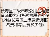 长寿区二级市政公用工程建造师报名和考试费用分别多少钱(长寿区二级建造师报名费和考试费多少钱)