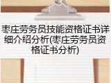 枣庄劳务员技能资格证书详细介绍分析(枣庄劳务员资格证书分析)