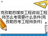 克孜勒苏煤炭工程咨询工程师怎么考需要什么条件(克孜勒苏考工程师条件)