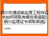 铜川交通运输监理工程师证书如何领取有哪些渠道呢(铜川监理证书领取渠道)