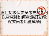湛江初级保安员考完多久可以查成绩如何查(湛江初级保安员考后查成绩)
