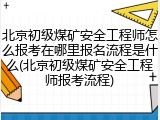 北京初级煤矿安全工程师怎么报考在哪里报名流程是什么(北京初级煤矿安全工程师报考流程)