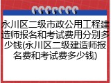 永川区二级市政公用工程建造师报名和考试费用分别多少钱(永川区二级建造师报名费和考试费多少钱)