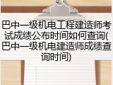 巴中一级机电工程建造师考试成绩公布时间如何查询(巴中一级机电建造师成绩查询时间)