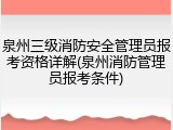 泉州三级消防安全管理员报考资格详解(泉州消防管理员报考条件)