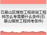 石景山区煤炭工程咨询工程师怎么考需要什么条件(石景山煤炭工程师考条件)