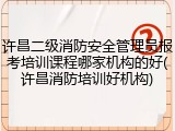 许昌二级消防安全管理员报考培训课程哪家机构的好(许昌消防培训好机构)