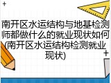南开区水运结构与地基检测师都做什么的就业现状如何(南开区水运结构检测就业现状)