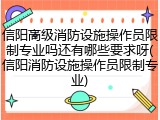 信阳高级消防设施操作员限制专业吗还有哪些要求呀(信阳消防设施操作员限制专业)